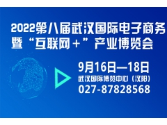 2022第八届武汉国际电子商务暨“互联网＋”产业博览会